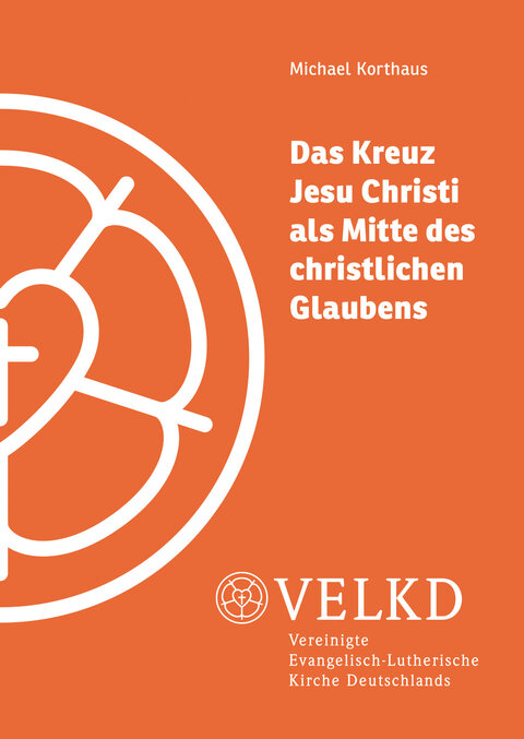 Orangefarbenes Cover mit großem weißen Lutherrosen‑Umriss links. Rechts der Titel „Das Kreuz Jesu Christi als Mitte des christlichen Glaubens“ von Michael Korthaus. Unten VELKD‑Logo und ausgeschriebener Name der Vereinigten Evangelisch‑Lutherischen Kirche Deutschlands.